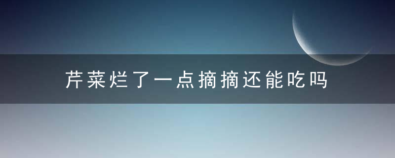 芹菜烂了一点摘摘还能吃吗 西芹坏了一部分摘掉坏的部分后能吃吗